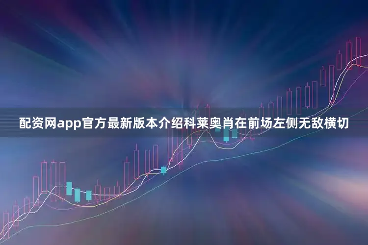 配资网app官方最新版本介绍科莱奥肖在前场左侧无敌横切