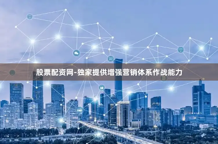 股票配资网-独家提供增强营销体系作战能力