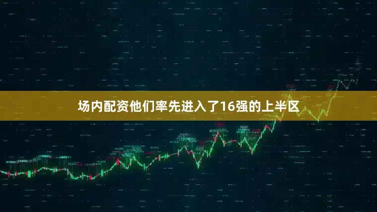 场内配资他们率先进入了16强的上半区