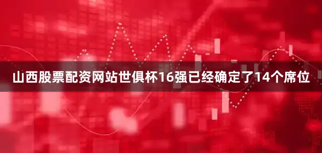 山西股票配资网站世俱杯16强已经确定了14个席位