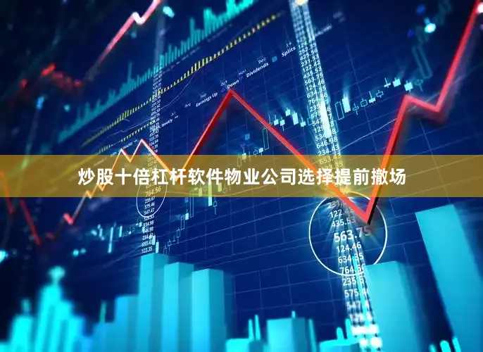 炒股十倍杠杆软件物业公司选择提前撤场