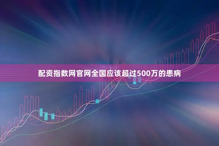 配资指数网官网全国应该超过500万的患病