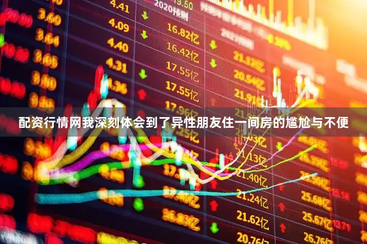 配资行情网我深刻体会到了异性朋友住一间房的尴尬与不便