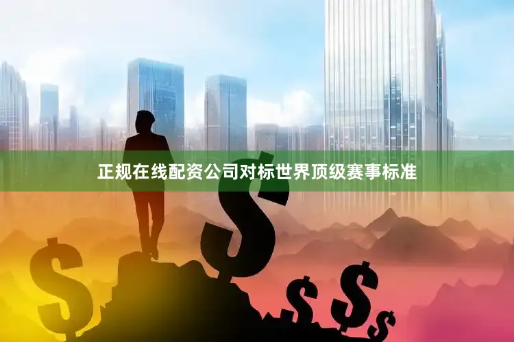 正规在线配资公司　　对标世界顶级赛事标准