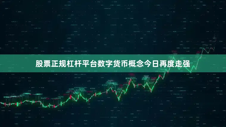 股票正规杠杆平台数字货币概念今日再度走强