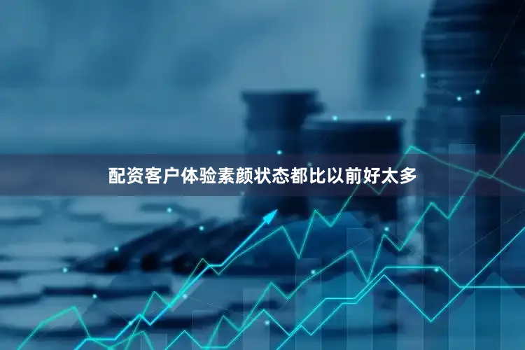 配资客户体验素颜状态都比以前好太多