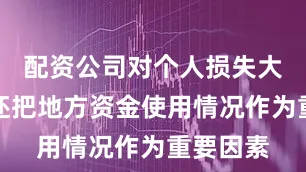 配资公司对个人损失大吗同时还把地方资金使用情况作为重要因素