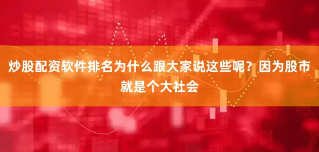 炒股配资软件排名为什么跟大家说这些呢？因为股市就是个大社会