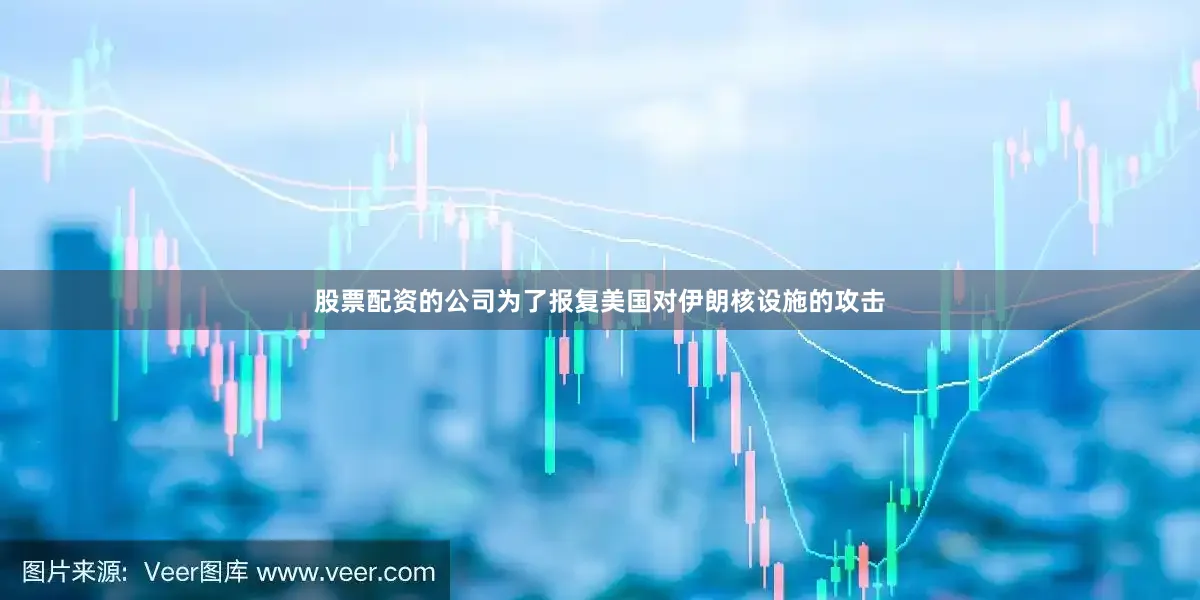 股票配资的公司为了报复美国对伊朗核设施的攻击