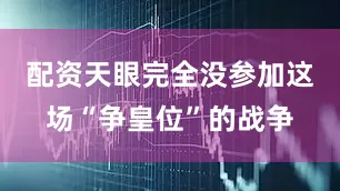 配资天眼完全没参加这场“争皇位”的战争