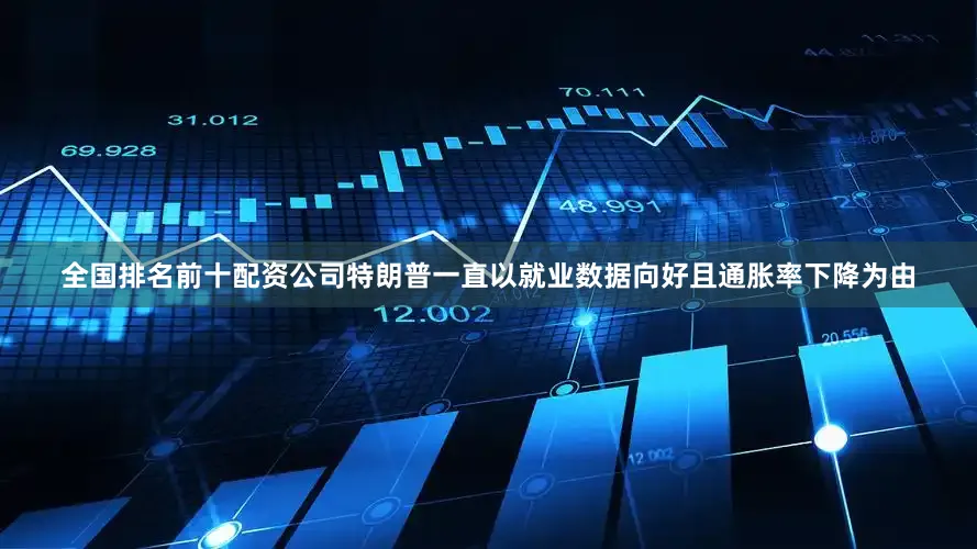 全国排名前十配资公司特朗普一直以就业数据向好且通胀率下降为由
