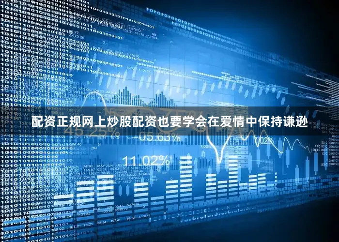 配资正规网上炒股配资也要学会在爱情中保持谦逊