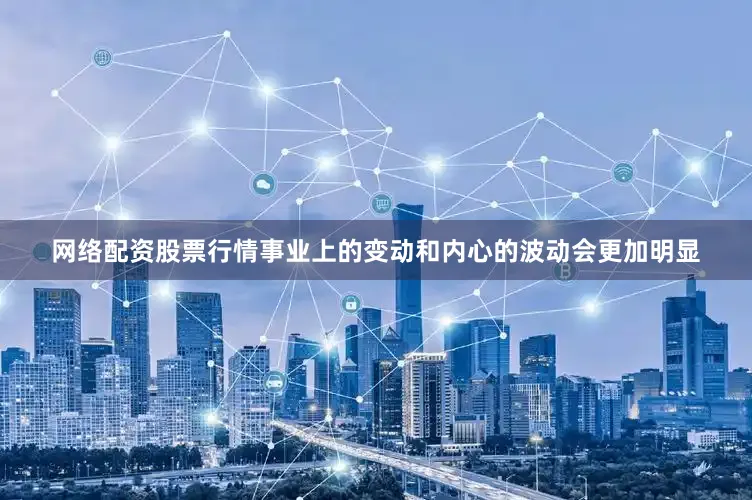 网络配资股票行情事业上的变动和内心的波动会更加明显
