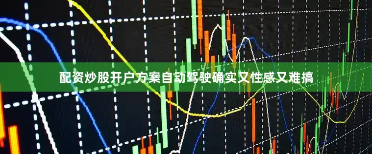 配资炒股开户方案自动驾驶确实又性感又难搞