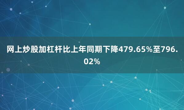 网上炒股加杠杆比上年同期下降479.65%至796.02%