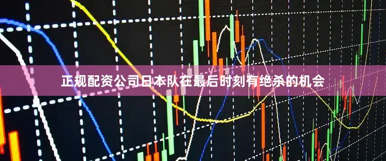 正规配资公司日本队在最后时刻有绝杀的机会