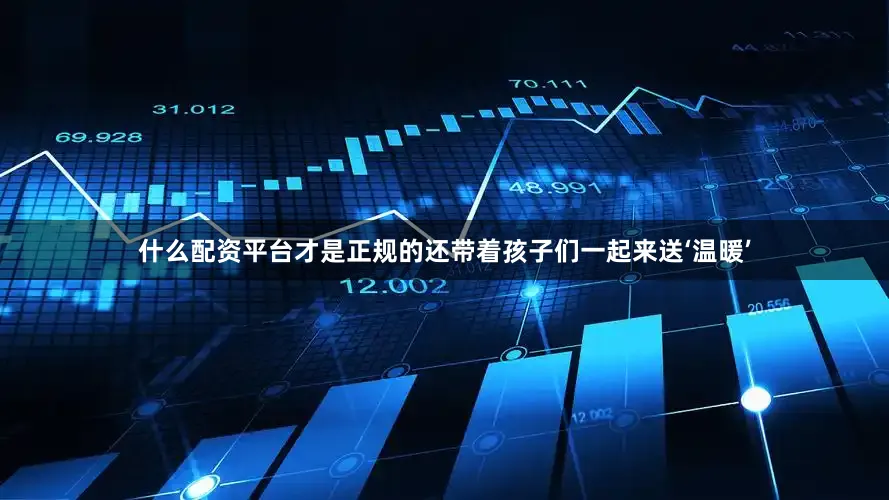 什么配资平台才是正规的还带着孩子们一起来送‘温暖’