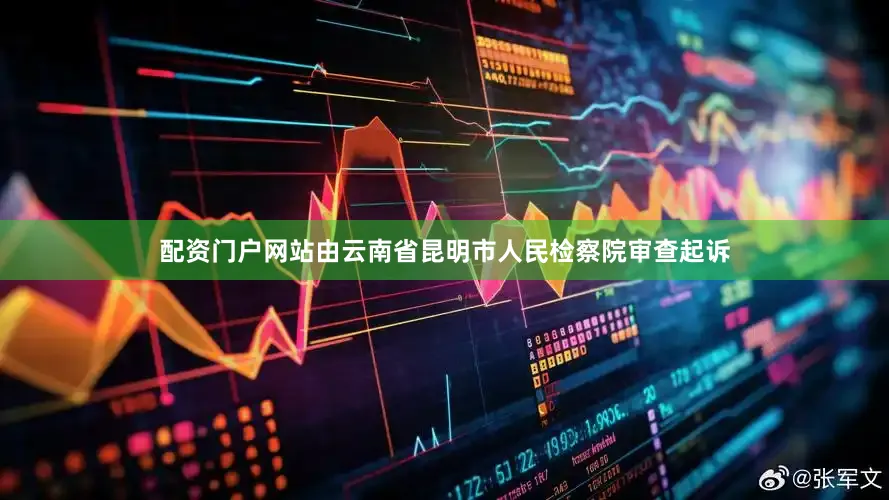 配资门户网站由云南省昆明市人民检察院审查起诉