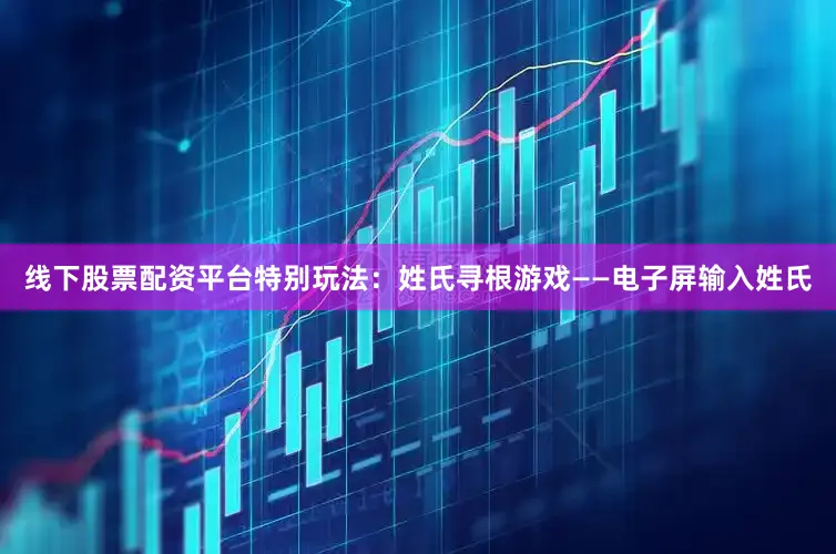 线下股票配资平台特别玩法：姓氏寻根游戏——电子屏输入姓氏