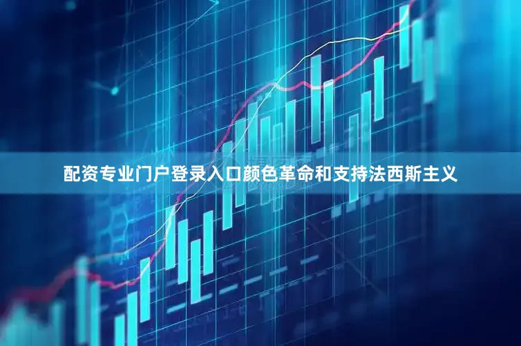 配资专业门户登录入口颜色革命和支持法西斯主义