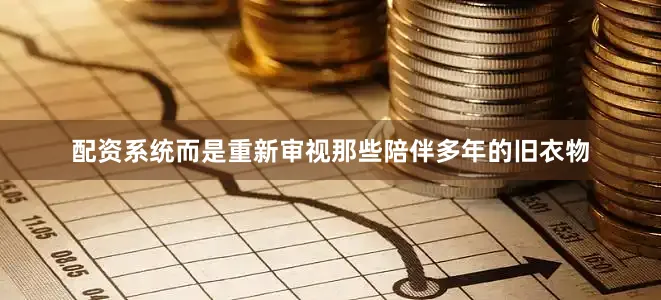配资系统而是重新审视那些陪伴多年的旧衣物