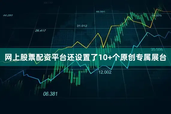 网上股票配资平台还设置了10+个原创专属展台