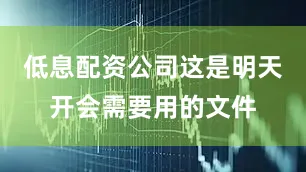 低息配资公司这是明天开会需要用的文件