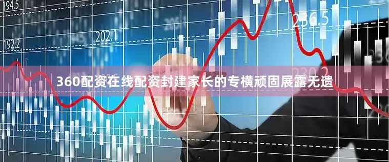 360配资在线配资封建家长的专横顽固展露无遗