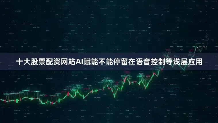 十大股票配资网站AI赋能不能停留在语音控制等浅层应用