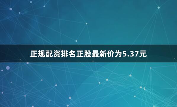 正规配资排名正股最新价为5.37元