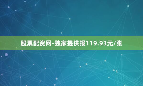 股票配资网-独家提供报119.93元/张